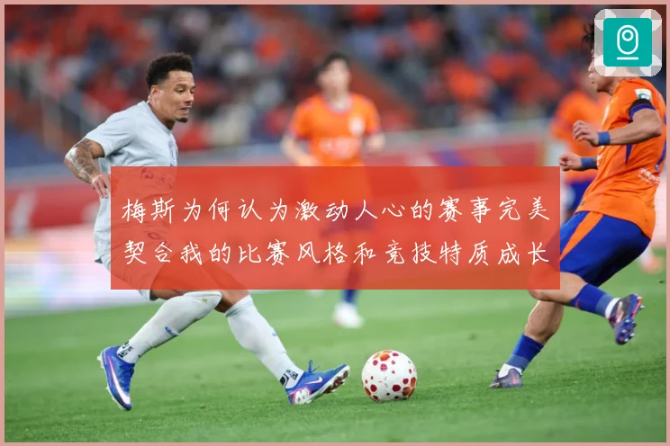 梅斯为何认为激动人心的赛事完美契合我的比赛风格和竞技特质成长观察-深度解析