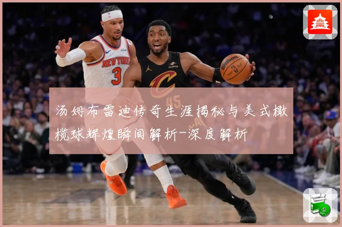 汤姆布雷迪传奇生涯揭秘与美式橄榄球辉煌瞬间解析-深度解析