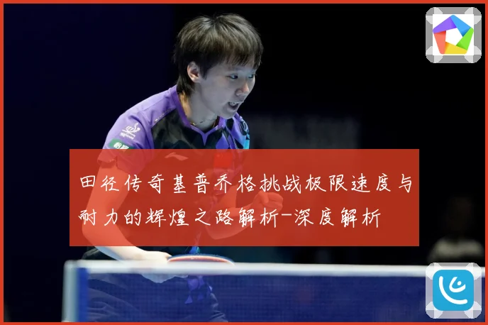 田径传奇基普乔格挑战极限速度与耐力的辉煌之路解析-深度解析