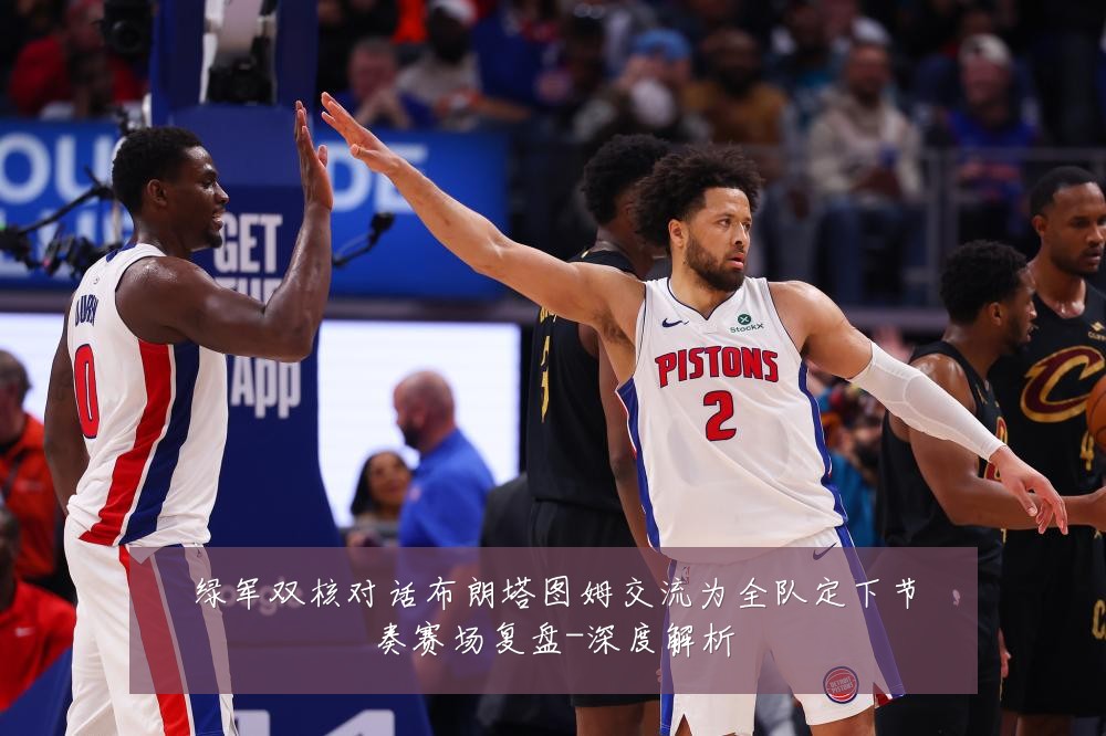 绿军双核对话布朗塔图姆交流为全队定下节奏赛场复盘-深度解析