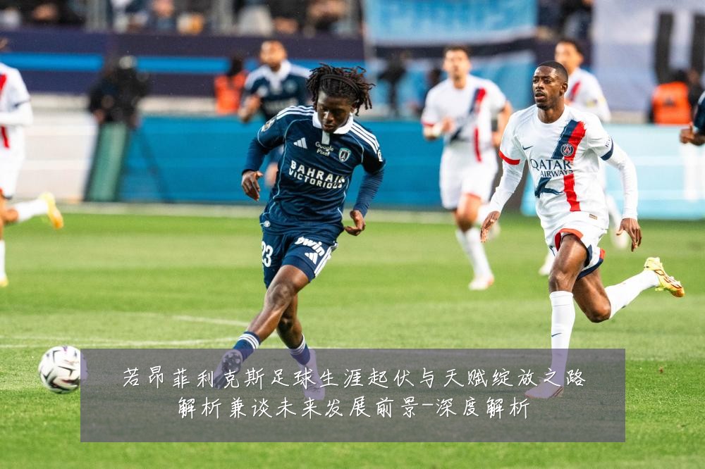 若昂菲利克斯足球生涯起伏与天赋绽放之路解析兼谈未来发展前景-深度解析