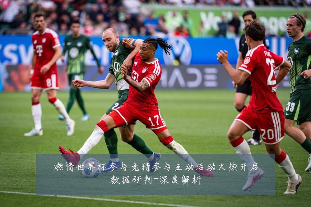 燃情世界杯参与竞猜参与互动活动火热开启数据研判-深度解析