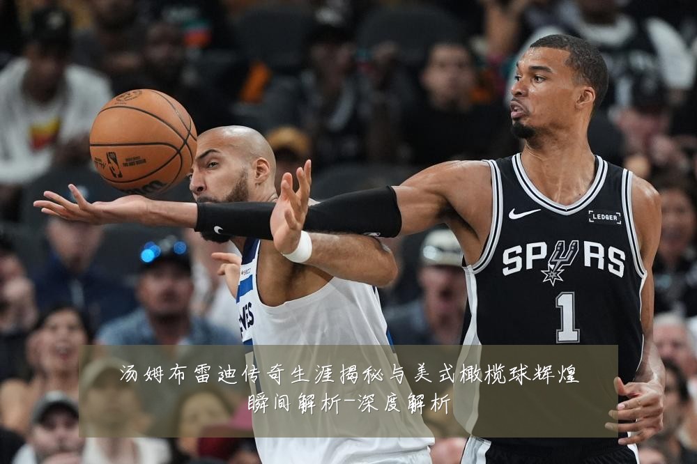 汤姆布雷迪传奇生涯揭秘与美式橄榄球辉煌瞬间解析-深度解析