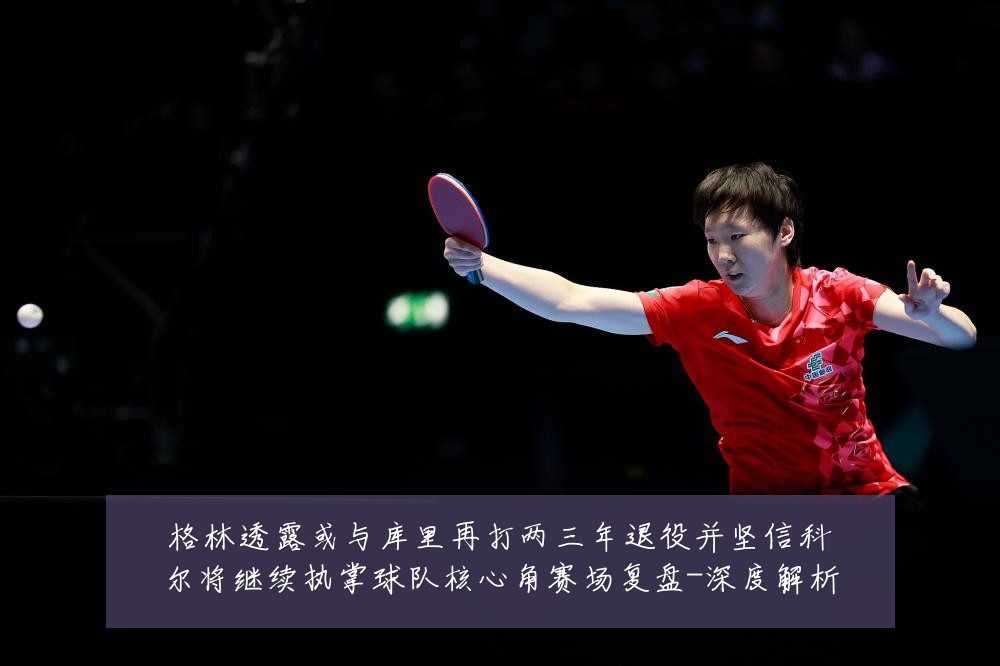 格林透露或与库里再打两三年退役并坚信科尔将继续执掌球队核心角赛场复盘-深度解析