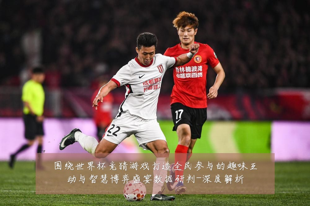 围绕世界杯竞猜游戏打造全民参与的趣味互动与智慧博弈盛宴数据研判-深度解析
