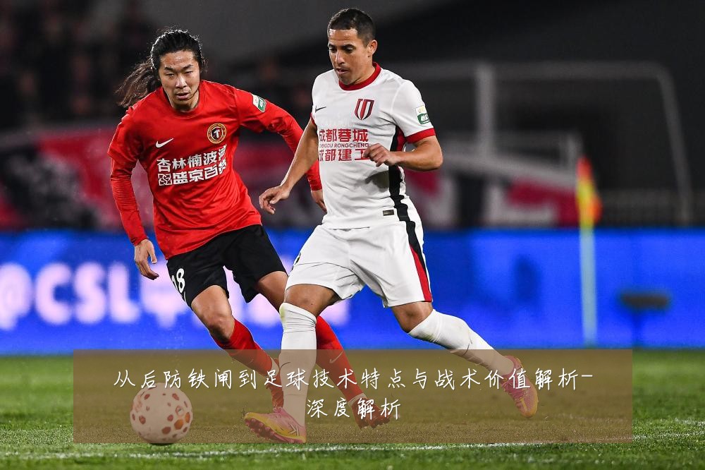 从后防铁闸到足球技术特点与战术价值解析-深度解析