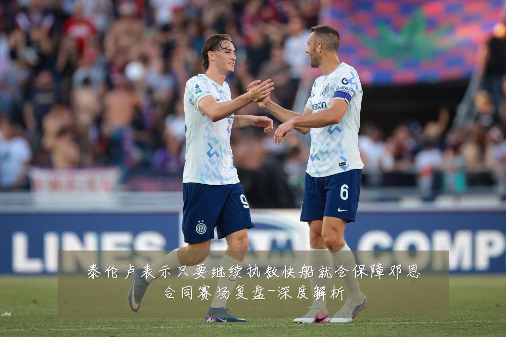 泰伦卢表示只要继续执教快船就会保障邓恩合同赛场复盘-深度解析
